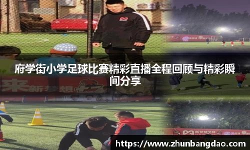 府学街小学足球比赛精彩直播全程回顾与精彩瞬间分享