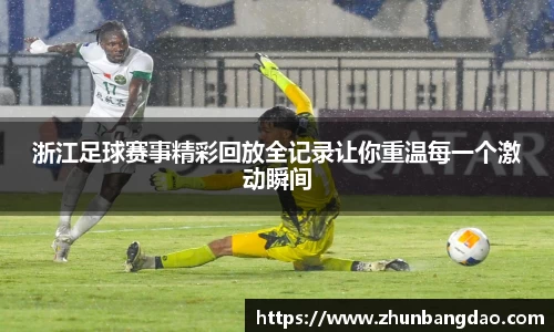 浙江足球赛事精彩回放全记录让你重温每一个激动瞬间