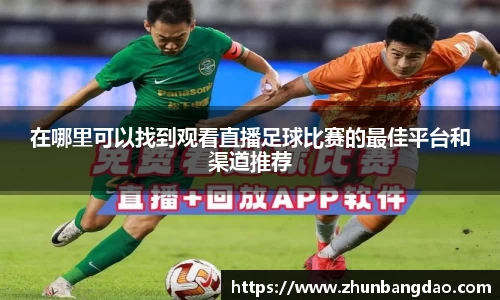 在哪里可以找到观看直播足球比赛的最佳平台和渠道推荐