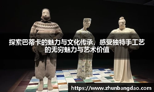 探索巴蒂卡的魅力与文化传承，感受独特手工艺的无穷魅力与艺术价值