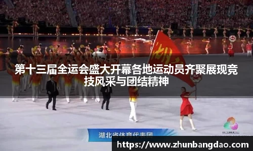 第十三届全运会盛大开幕各地运动员齐聚展现竞技风采与团结精神