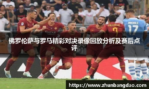 佛罗伦萨与罗马精彩对决录像回放分析及赛后点评