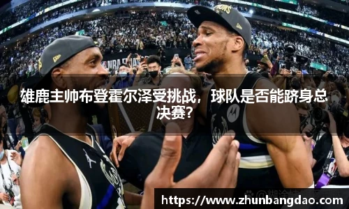 雄鹿主帅布登霍尔泽受挑战，球队是否能跻身总决赛？